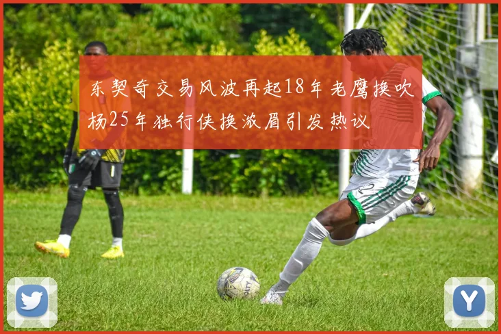 东契奇交易风波再起18年老鹰换吹杨25年独行侠换浓眉引发热议