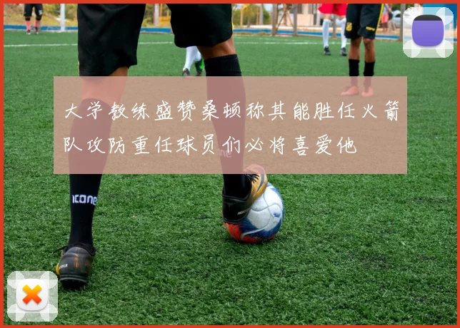 大学教练盛赞桑顿称其能胜任火箭队攻防重任球员们必将喜爱他