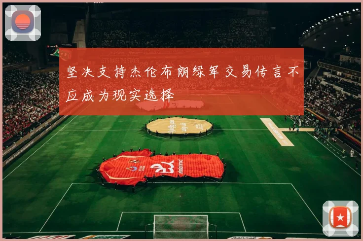 坚决支持杰伦布朗绿军交易传言不应成为现实选择