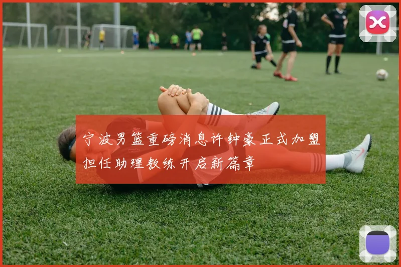 宁波男篮重磅消息许钟豪正式加盟担任助理教练开启新篇章