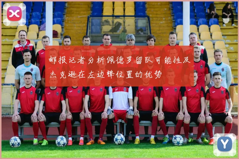邮报记者分析佩德罗留队可能性及杰克逊在左边锋位置的优势