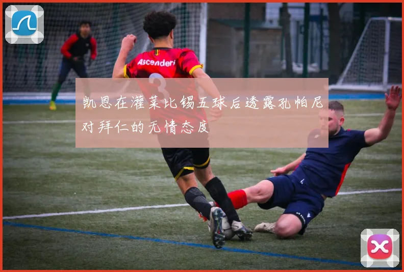 凯恩在灌莱比锡五球后透露孔帕尼对拜仁的无情态度
