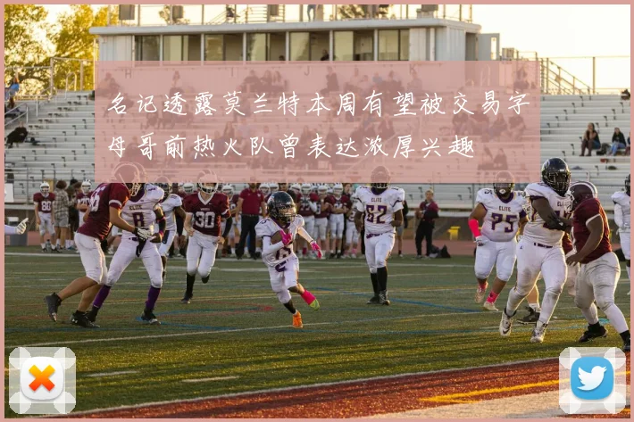 名记透露莫兰特本周有望被交易字母哥前热火队曾表达浓厚兴趣