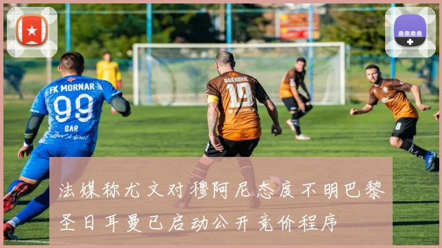 法媒称尤文对穆阿尼态度不明巴黎圣日耳曼已启动公开竞价程序
