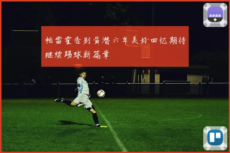 帕雷霍告别黄潜六年美好回忆期待继续踢球新篇章