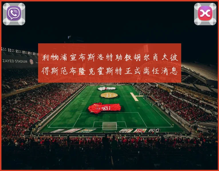 利物浦宣布斯洛特助教胡尔肖夫彼得斯范布隆克霍斯特正式离任消息
