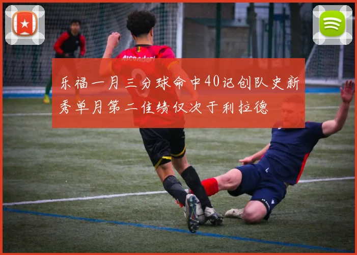 乐福一月三分球命中40记创队史新秀单月第二佳绩仅次于利拉德