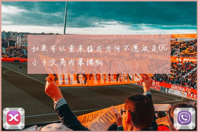 如果可以重来猛龙为何不愿放走OG小卡交易内幕揭秘
