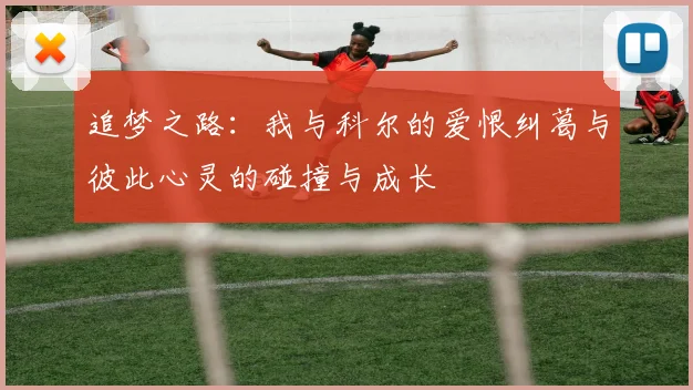 追梦之路：我与科尔的爱恨纠葛与彼此心灵的碰撞与成长