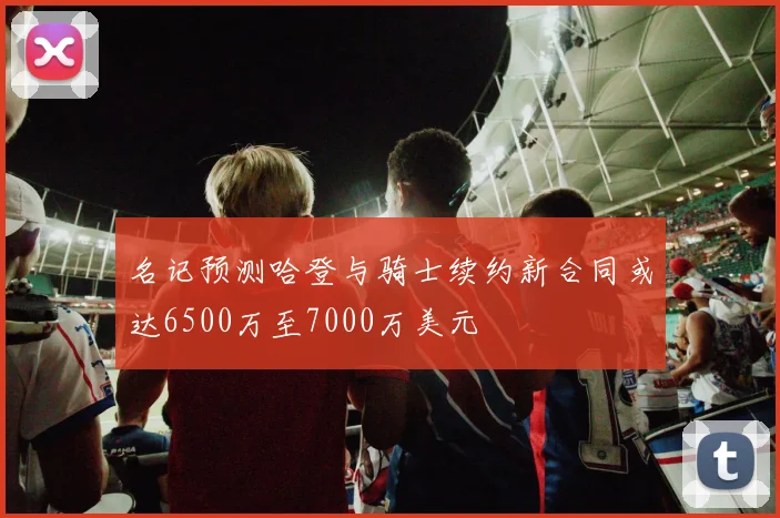 名记预测哈登与骑士续约新合同或达6500万至7000万美元