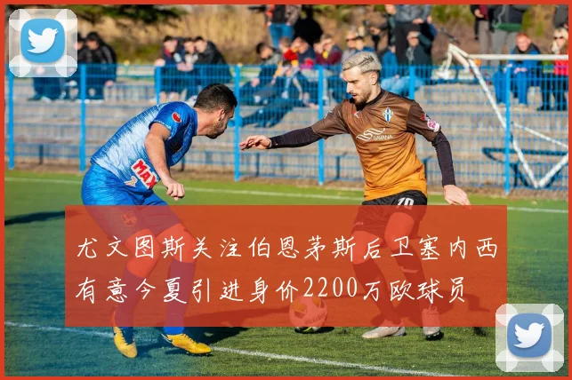 尤文图斯关注伯恩茅斯后卫塞内西有意今夏引进身价2200万欧球员
