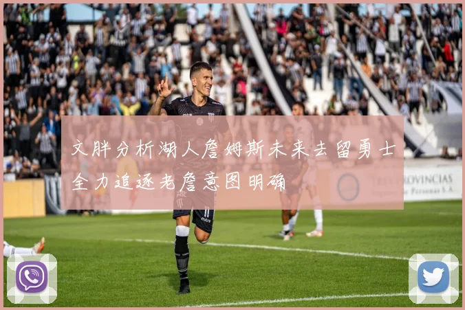 文胖分析湖人詹姆斯未来去留勇士全力追逐老詹意图明确