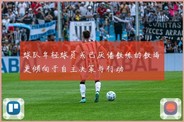 球队年轻球员或已厌倦教练的教诲更倾向于自主决策与行动