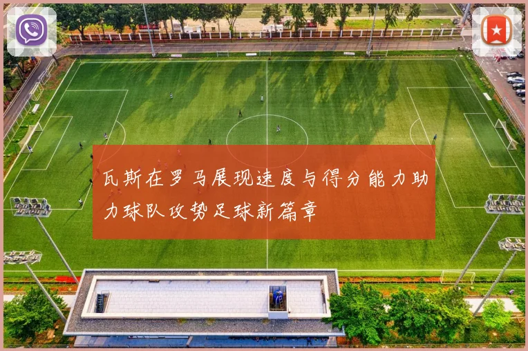瓦斯在罗马展现速度与得分能力助力球队攻势足球新篇章