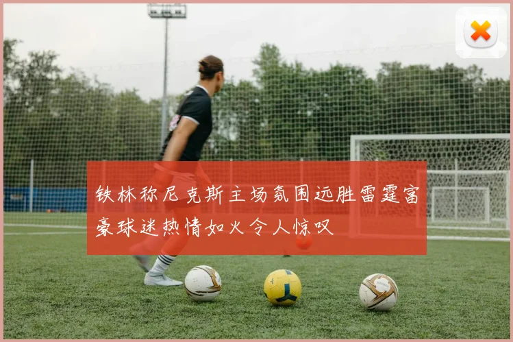 铁林称尼克斯主场氛围远胜雷霆富豪球迷热情如火令人惊叹